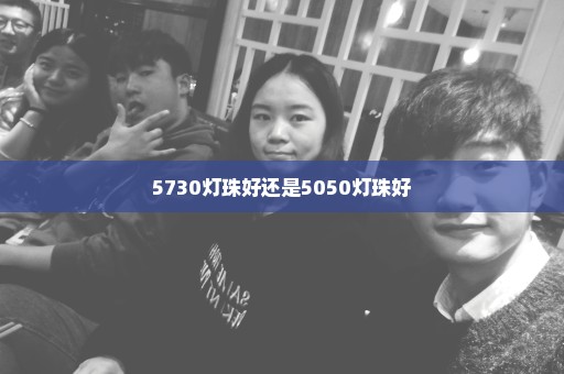 5730灯珠好还是5050灯珠好
