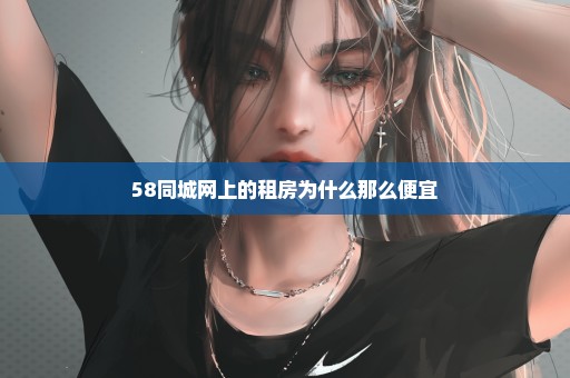 58同城网上的租房为什么那么便宜
