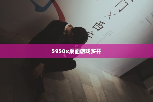 5950x桌面游戏多开