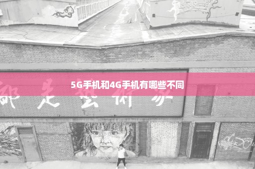 5G手机和4G手机有哪些不同