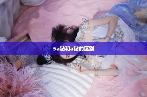 5a钻和a钻的区别