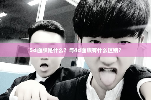 5d面膜是什么？与4d面膜有什么区别？