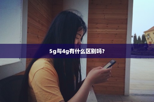 5g与4g有什么区别吗？