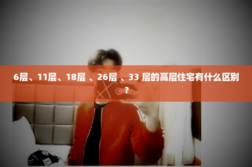 6层、11层、18层 、26层 、33 层的高层住宅有什么区别？