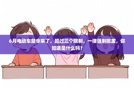 6月电动车禁令来了，超过三个限制，一律强制报废，你知道是什么吗？