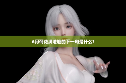 6月荷花满池塘的下一句是什么?