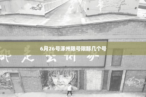 6月26号涿州限号限那几个号