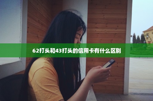 62打头和43打头的信用卡有什么区别