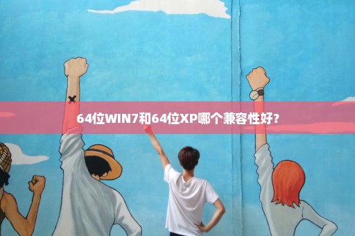 64位WIN7和64位XP哪个兼容性好？
