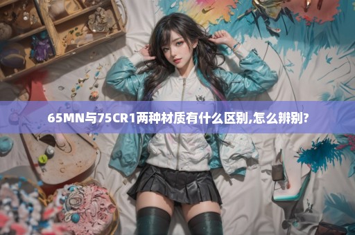 65MN与75CR1两种材质有什么区别,怎么辨别?
