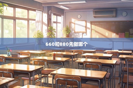660和880先做哪个