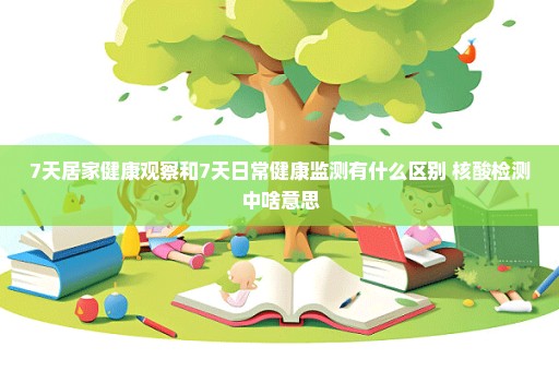 7天居家健康观察和7天日常健康监测有什么区别 核酸检测中啥意思