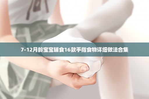 7-12月龄宝宝辅食16款手指食物详细做法合集