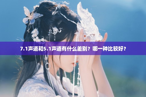 7.1声道和5.1声道有什么差别？哪一种比较好？