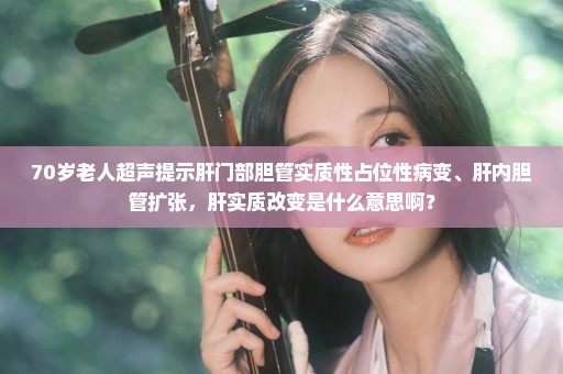 70岁老人超声提示肝门部胆管实质性占位性病变、肝内胆管扩张，肝实质改变是什么意思啊？