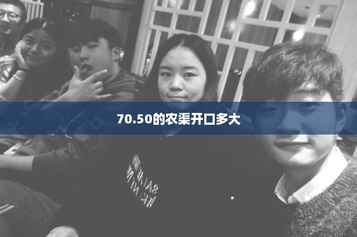 70.50的农渠开口多大