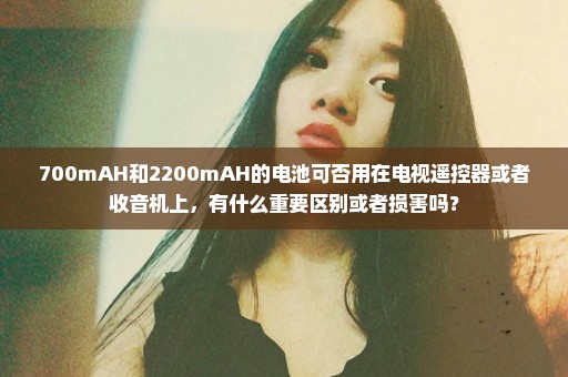 700mAH和2200mAH的电池可否用在电视遥控器或者收音机上，有什么重要区别或者损害吗？