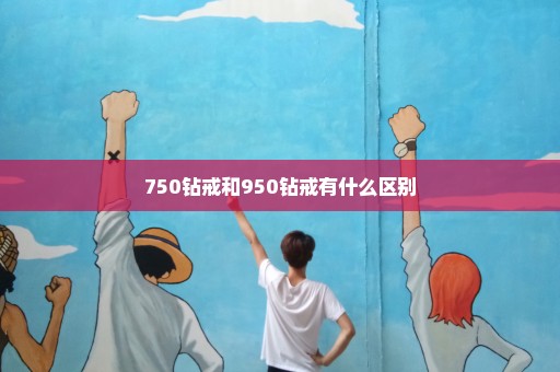 750钻戒和950钻戒有什么区别