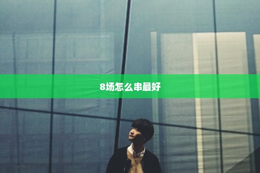 8场怎么串最好