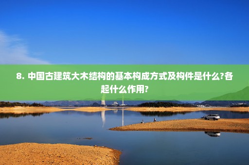 8. 中国古建筑大木结构的基本构成方式及构件是什么?各起什么作用?
