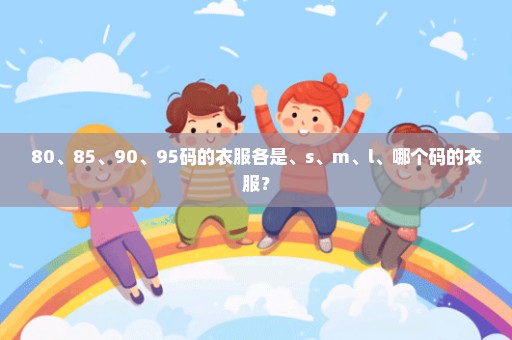 80、85、90、95码的衣服各是、s、m、l、哪个码的衣服？