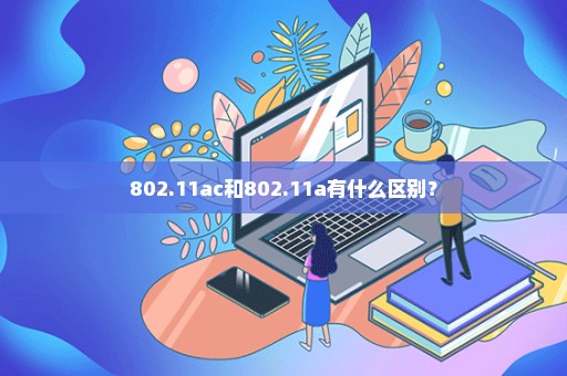 802.11ac和802.11a有什么区别？