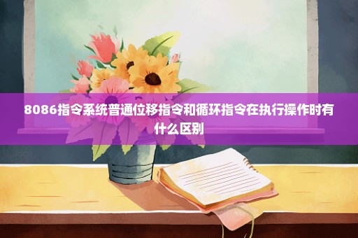 8086指令系统普通位移指令和循环指令在执行操作时有什么区别