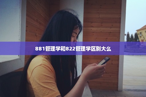 881管理学和822管理学区别大么