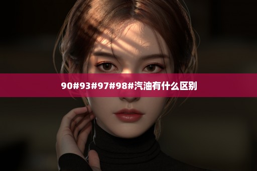 90#93#97#98#汽油有什么区别
