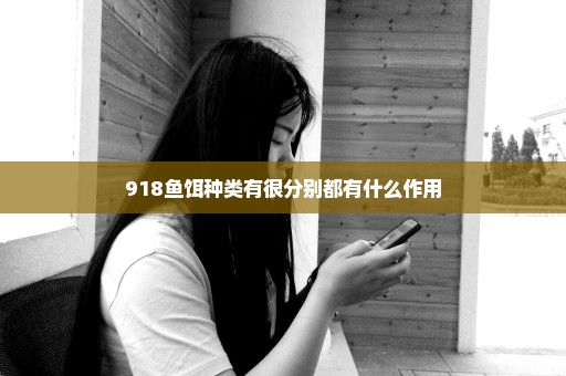 918鱼饵种类有很分别都有什么作用
