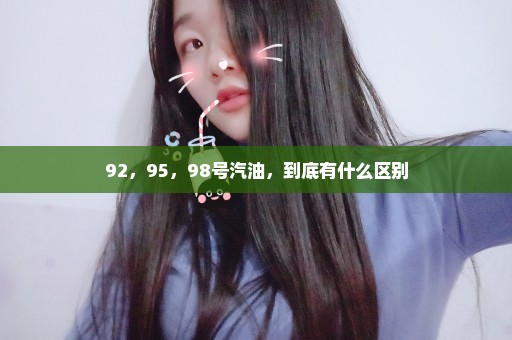92，95，98号汽油，到底有什么区别