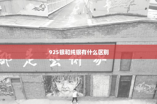 925银和纯银有什么区别