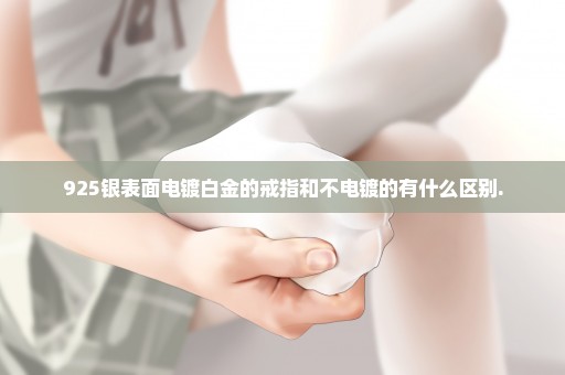 925银表面电镀白金的戒指和不电镀的有什么区别.