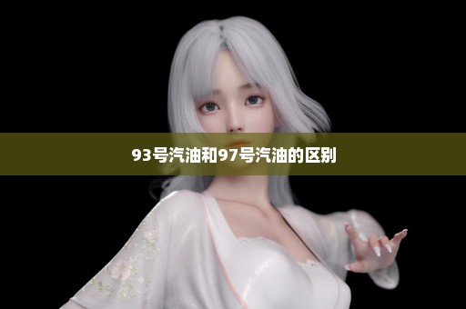 93号汽油和97号汽油的区别
