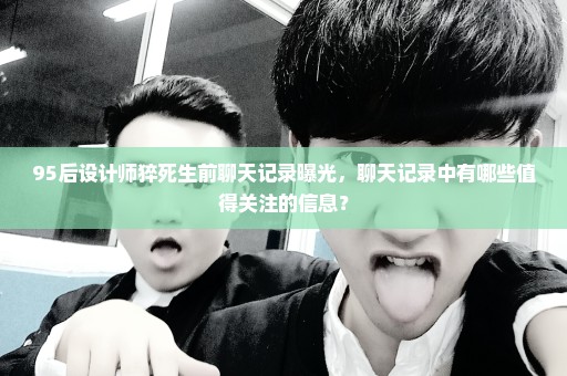 95后设计师猝死生前聊天记录曝光，聊天记录中有哪些值得关注的信息？