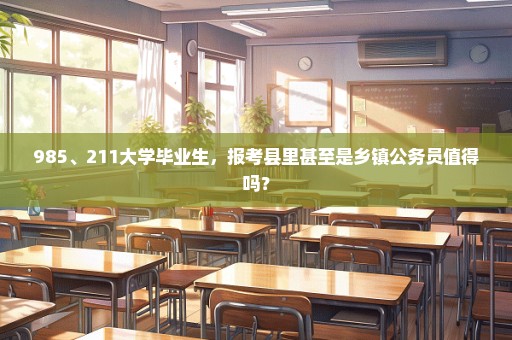 985、211大学毕业生，报考县里甚至是乡镇公务员值得吗？