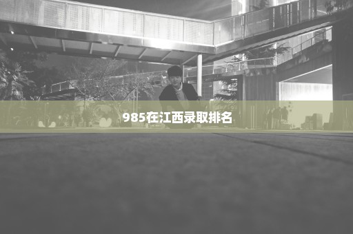 985在江西录取排名