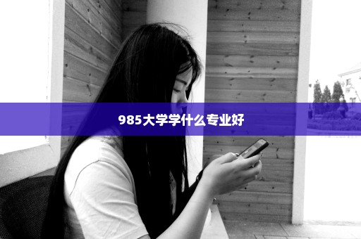 985大学学什么专业好