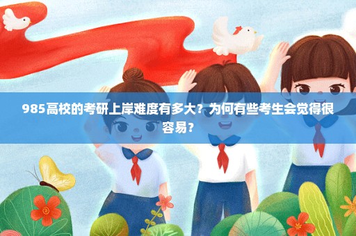 985高校的考研上岸难度有多大？为何有些考生会觉得很容易？