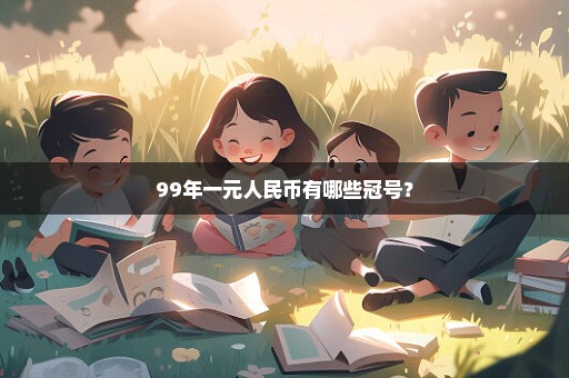 99年一元人民币有哪些冠号？