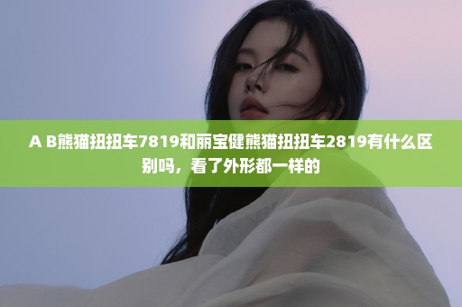A+B熊猫扭扭车7819和丽宝健熊猫扭扭车2819有什么区别吗，看了外形都一样的