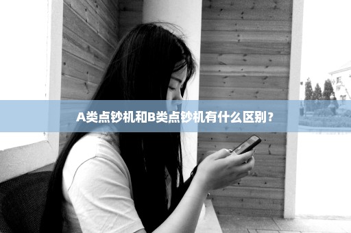 A类点钞机和B类点钞机有什么区别？