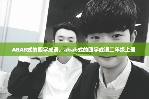 ABAB式的四字成语，abab式的四字成语二年级上册 
