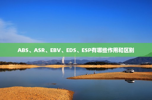 ABS、ASR、EBV、EDS、ESP有哪些作用和区别