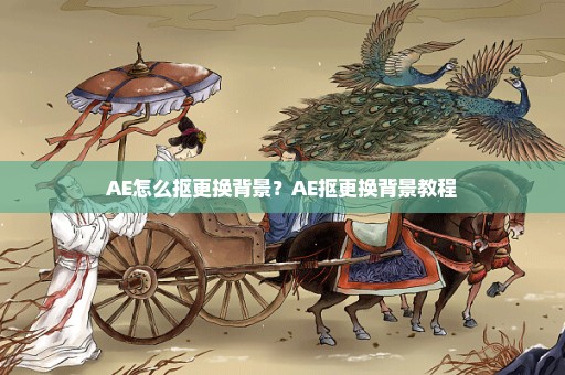 AE怎么抠更换背景？AE抠更换背景教程