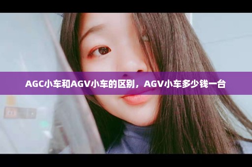 AGC小车和AGV小车的区别，AGV小车多少钱一台
