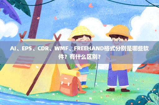AI、EPS、CDR、WMF、FREEHAND格式分别是哪些软件？有什么区别？