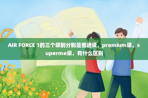 AIR FORCE 1的三个级别分别是普通级，premium级，superme级，有什么区别