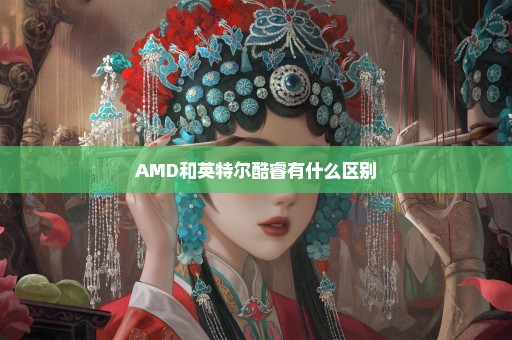 AMD和英特尔酷睿有什么区别