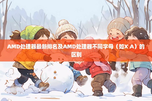 AMD处理器最新排名及AMD处理器不同字母（如X A）的区别